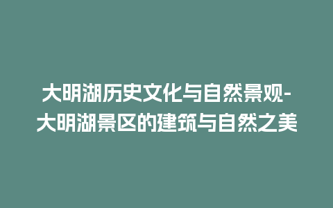 大明湖历史文化与自然景观-大明湖景区的建筑与自然之美