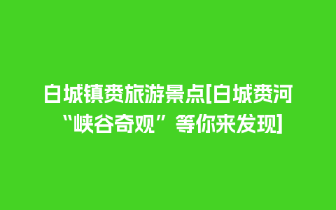 白城镇赉旅游景点[白城赉河“峡谷奇观”等你来发现]