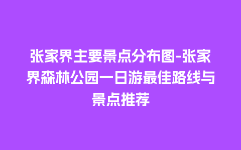 张家界主要景点分布图-张家界森林公园一日游最佳路线与景点推荐