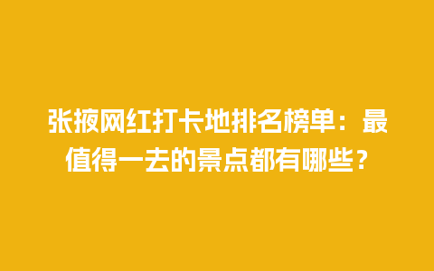 张掖网红打卡地排名榜单：最值得一去的景点都有哪些？