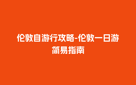 伦敦自游行攻略-伦敦一日游简易指南