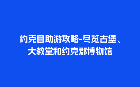 约克自助游攻略-尽览古堡、大教堂和约克郡博物馆