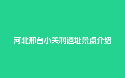 河北邢台小关村遗址景点介绍