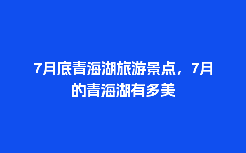 7月底青海湖旅游景点，7月的青海湖有多美