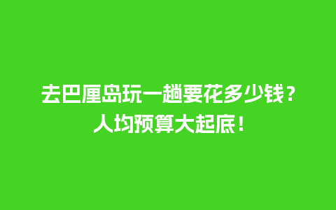 去巴厘岛玩一趟要花多少钱？人均预算大起底！