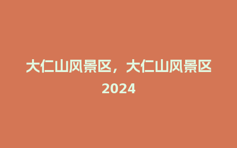 大仁山风景区，大仁山风景区2024