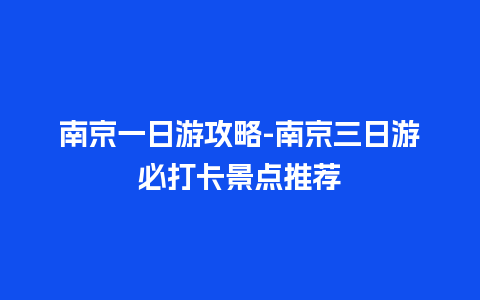 南京一日游攻略-南京三日游必打卡景点推荐