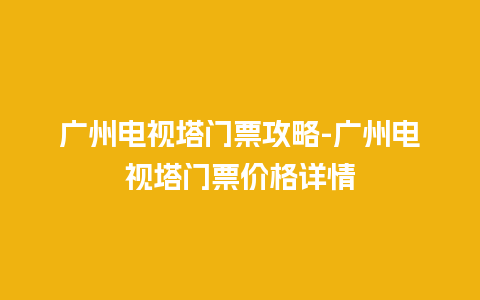 广州电视塔门票攻略-广州电视塔门票价格详情