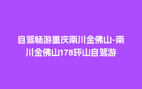 自驾畅游重庆南川金佛山-南川金佛山178环山自驾游