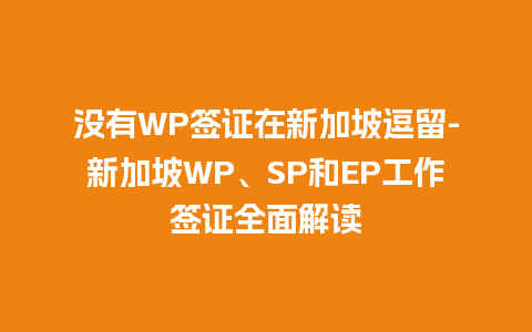 没有WP签证在新加坡逗留-新加坡WP、SP和EP工作签证全面解读