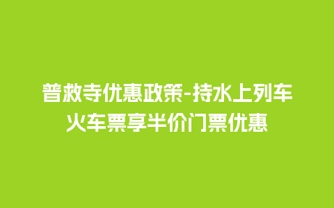 普救寺优惠政策-持水上列车火车票享半价门票优惠