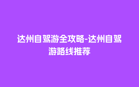 达州自驾游全攻略-达州自驾游路线推荐