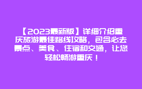 【2024最新版】详细介绍重庆旅游最佳路线攻略，包含必去景点、美食、住宿和交通，让您轻松畅游重庆！