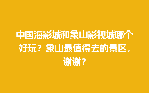 中国海影城和象山影视城哪个好玩？象山最值得去的景区，谢谢？