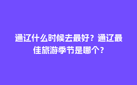 通辽什么时候去最好？通辽最佳旅游季节是哪个？