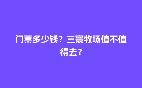 门票多少钱？三寰牧场值不值得去？