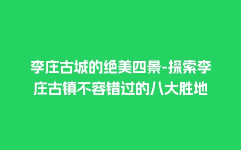 李庄古城的绝美四景-探索李庄古镇不容错过的八大胜地