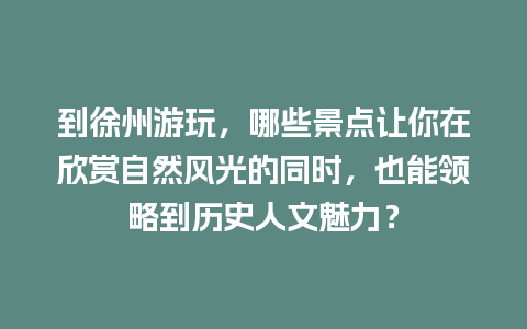 到徐州游玩，哪些景点让你在欣赏自然风光的同时，也能领略到历史人文魅力？