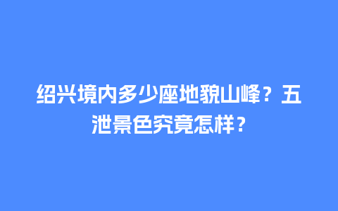 绍兴境内多少座地貌山峰？五泄景色究竟怎样？