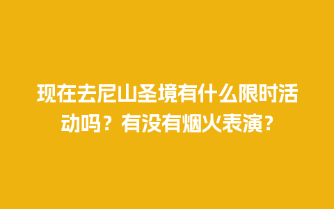 现在去尼山圣境有什么限时活动吗？有没有烟火表演？