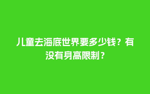 儿童去海底世界要多少钱？有没有身高限制？