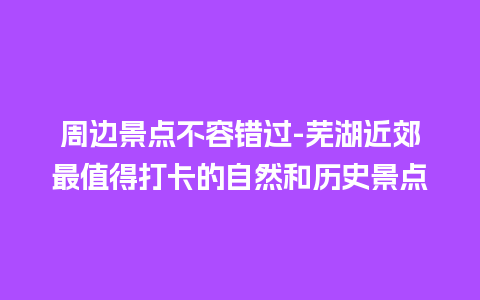 周边景点不容错过-芜湖近郊最值得打卡的自然和历史景点