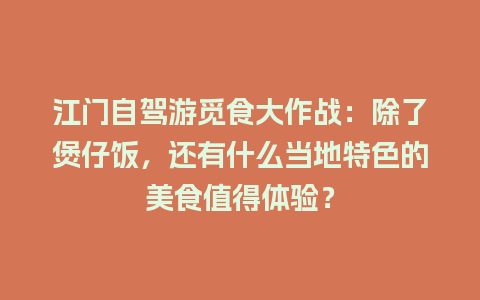 江门自驾游觅食大作战：除了煲仔饭，还有什么当地特色的美食值得体验？