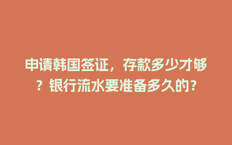 申请韩国签证，存款多少才够？银行流水要准备多久的？