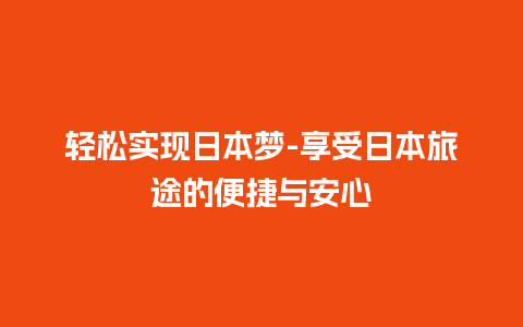 轻松实现日本梦-享受日本旅途的便捷与安心