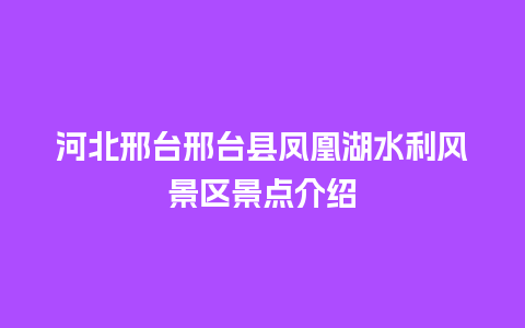 河北邢台邢台县凤凰湖水利风景区景点介绍