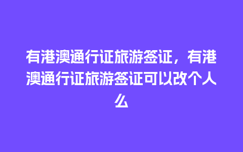 有港澳通行证旅游签证，有港澳通行证旅游签证可以改个人么