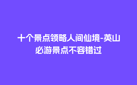 十个景点领略人间仙境-英山必游景点不容错过