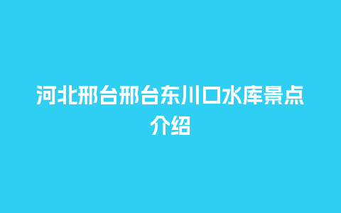 河北邢台邢台东川口水库景点介绍