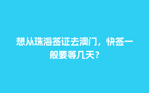 想从珠海签证去澳门，快签一般要等几天？