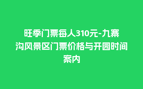 旺季门票每人310元-九寨沟风景区门票价格与开园时间案内