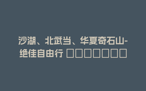 沙湖、北武当、华夏奇石山-绝佳自由行 маршрут