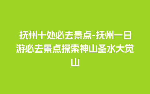 抚州十处必去景点-抚州一日游必去景点探索神山圣水大觉山