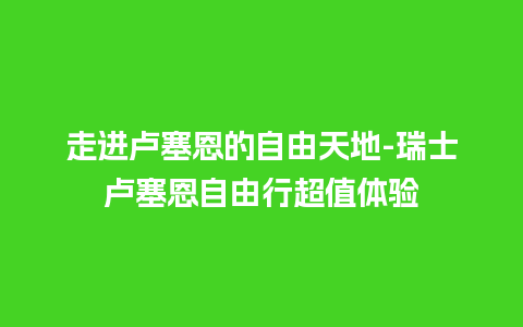 走进卢塞恩的自由天地-瑞士卢塞恩自由行超值体验