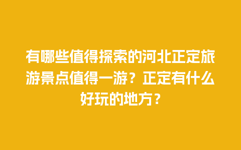 有哪些值得探索的河北正定旅游景点值得一游？正定有什么好玩的地方？