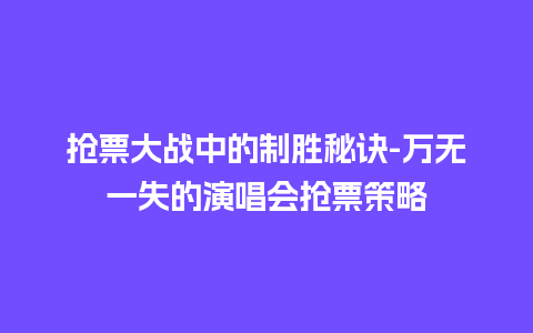 抢票大战中的制胜秘诀-万无一失的演唱会抢票策略