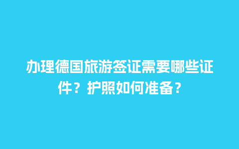 办理德国旅游签证需要哪些证件？护照如何准备？