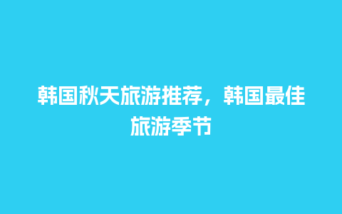 韩国秋天旅游推荐，韩国最佳旅游季节