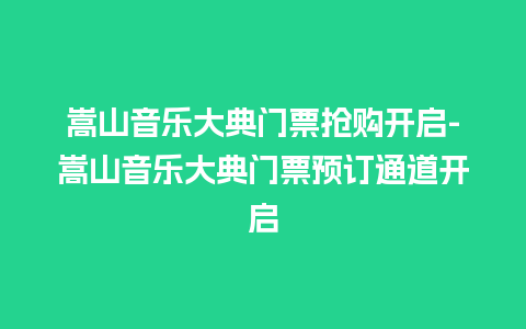 嵩山音乐大典门票抢购开启-嵩山音乐大典门票预订通道开启