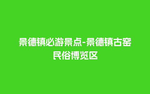 景德镇必游景点-景德镇古窑民俗博览区