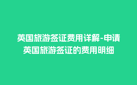 英国旅游签证费用详解-申请英国旅游签证的费用明细