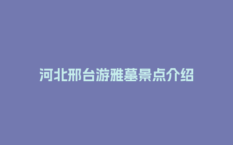 河北邢台游雅墓景点介绍