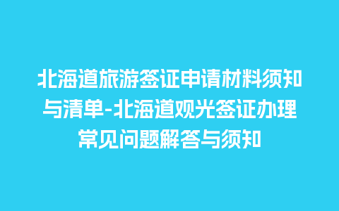 北海道旅游签证申请材料须知与清单-北海道观光签证办理常见问题解答与须知