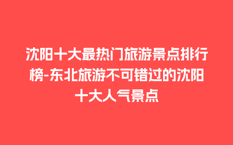 沈阳十大最热门旅游景点排行榜-东北旅游不可错过的沈阳十大人气景点