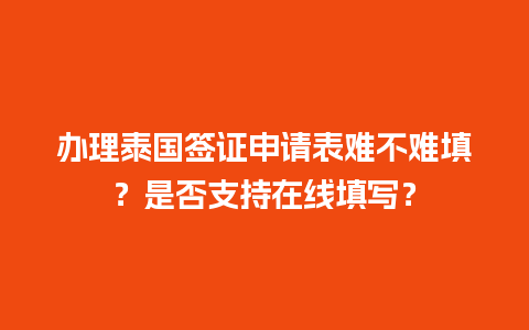 办理泰国签证申请表难不难填？是否支持在线填写？