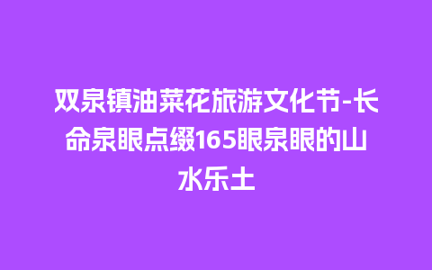 双泉镇油菜花旅游文化节-长命泉眼点缀165眼泉眼的山水乐土